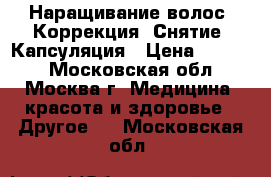 Наращивание волос. Коррекция. Снятие. Капсуляция › Цена ­ 1 700 - Московская обл., Москва г. Медицина, красота и здоровье » Другое   . Московская обл.